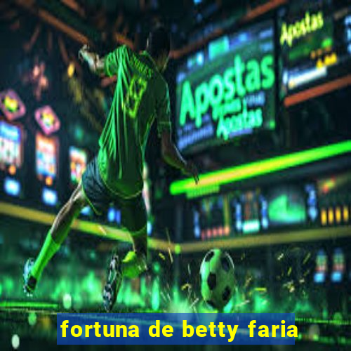 fortuna de betty faria